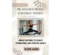 PILATES REFORMER FOR FIRST-TIMER'S: Simple Routines to Sculpt, Strengthen, and Stretch Safely