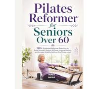 Pilates Reformer for Seniors Over 60: 120+ Illustrated Reformer Exercises to Build Strength, Reduce Stiffness, Improve Posture, and Increase Mobility Safely at Any Fitness Level