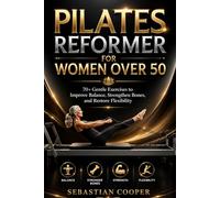 PILATES REFORMER FOR WOMEN OVER 50: 70+ Gentle Exercises to Improve Balance, Strengthen Bones, and Restore Flexibility