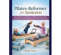 Pilates-Reformer für Senioren: Über 100 illustrierte Übungen zur Stärkung der Körpermitte, zur Linderung von Gelenkschmerzen und zur Verbesserung der Haltung