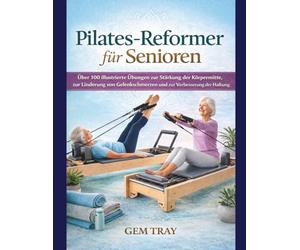 Pilates-Reformer für Senioren: Über 100 illustrierte Übungen zur Stärkung der Körpermitte, zur Linderung von Gelenkschmerzen und zur Verbesserung der Haltung