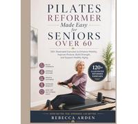 Pilates Reformer Made Easy for Seniors Over 60: 120+ Illustrated Exercises to Enhance Mobility, Improve Posture, Build Strength, and Support Healthy Aging
