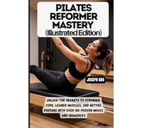 Pilates Reformer Mastery (Illustrated Edition): Unlock the Secrets to Stronger Core, Leaner Muscles, and Better Posture with Over 100 Proven Moves and Sequences