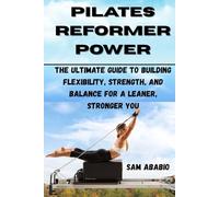 PILATES REFORMER POWER: The Ultimate Guide to Building Flexibility, Strength, and Balance for a Leaner, Stronger You