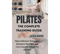 PILATES, THE COMPLETE TRAINING GUIDE: Master Reformer Techniques, Resistance Band Flow, and Core-Centered Strength for All Levels