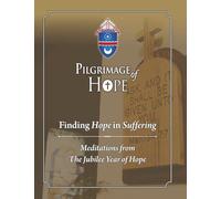 Pilgrimage of Hope: Finding Hope in Suffering: Meditations from the Jubilee of Hope
