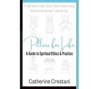 Pillars for Life: A Guide to Spiritual Ethics and Practice: for Light Workers, Healers, Psychics, Mediums, Shamans, Energy Workers, and All Souls Called to Shine Their Light