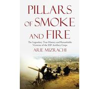 Pillars of Smoke and Fire: The Legendary True History and Remarkable Victories of the IDF Artillery Corps