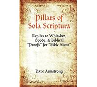 Pillars of Sola Scriptura: Replies to Whitaker, Goode, & Biblical “Proofs” for “Bible Alone”