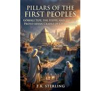 Pillars of the First Peoples: Gobekli Tepe, The Proto-Indo-Europeans, and the Forgotten Cradle of Civilization