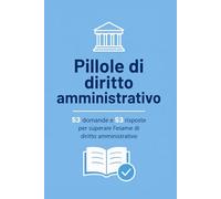 Pillole di diritto amministrativo: 53 domande e 53 risposte per passare l'esame di diritto amministrativo