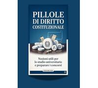 Pillole di diritto costituzionale: Nozioni utili per lo studio universitaria e preparare i concorsi