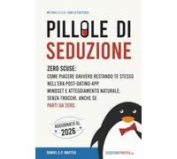 Pillole di seduzione: Zero scuse: come piacere davvero restando te stesso nell'era post-dating-app. Mindset e atteggiamento naturale, senza trucchi, anche se parti da zero. (Metodo Z.E.R.O.)