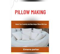 PILLOW MAKING: Unlock Your Creativity And Make Unique Pillows With Ease