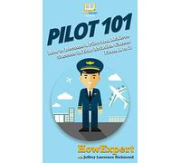 Pilot 101: How to Become a Pilot and Achieve Success in Your Aviation Career From A to Z