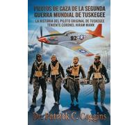 Pilotos de Caza de la Segunda Guerra Mundial de Tuskegee: La historia de un piloto original de Tuskegee, el teniente Coronel Hiram E. Mann