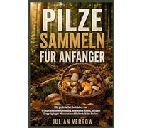 Pilze sammeln für Anfänger: Ein praktischer Leitfaden zur Wildpflanzenbestimmung, saisonalen Ernte, giftigen Doppelgänger Pflanzen und Sicherheit im Freien