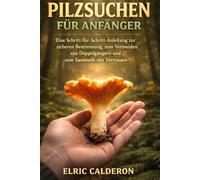PILZE SAMMELN FÜR ANFÄNGER: Sicher bestimmen gefährliche Doppelgänger vermeiden und mit Vertrauen sammeln Schritt für Schritt erklärt