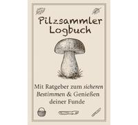 Pilzsammler Logbuch: Ratgeber & Tagebuch zum Pilze Bestimmen, Sammeln und Dokumentieren