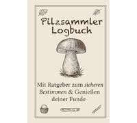 Pilzsammler Logbuch: Ratgeber & Tagebuch zum Pilze Bestimmen, Sammeln und Dokumentieren