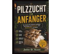 PILZZUCHT FÜR ANFÄNGER: Ein Schritt-für-Schritt-Leitfaden zum Anbau von Gourmet- und Medizinpilzen zu Hause