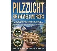 Pilzzucht für Anfänger und Profis: Edelpilze und Heilpilze selbst anbauen mit Praxiserfahrungen aus unserer familiengeführten Pilzfarm