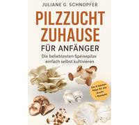 Pilzzucht zuhause für Anfänger - Die beliebtesten Speisepilze einfach selbst kultivieren: Komplettanleitung für eine erfolgreiche Pilzzucht / Das ... zuhause / inkl. Rezepte und in Farbe