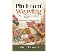 Pin Loom Weaving For Beginners: Step-by-Step Projects, Patterns and Techniques
