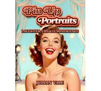 Pin Up Portraits VoI. I: Laughter, Lips And Luminescence: 100 Moments of Classic Charm and Cheerful Glamour