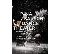Pina Bausch′s Dance Theater - Company, Artistic Practices, and Reception: 56 (Critical Dance Studies)