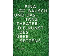 Pina Bausch und das Tanztheater: Die Kunst des Übersetzens (TanzScripte, Bd. 55)