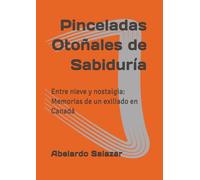 Pinceladas Otoñales de Sabiduría: Entre nieve y nostalgia: Memorias de un exiliado en Canadá