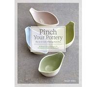 Pinch Your Pottery: The Art & Craft of Making Pinch Pots: 35 Beautiful Projects to Hand-Form from Clay