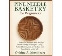 Pine Needle Basketry for Beginners: 15 Beautiful Projects with Step-by-Step Weaving Techniques Using Natural Fibers, Coiled Stitches, and Sustainable Materials