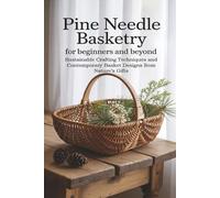 Pine Needle Basketry for Beginners and Beyond: Sustainable Crafting Techniques and Contemporary Basket Designs from Nature’s Gifts