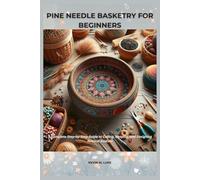 PINE NEEDLE BASKETRY FOR BEGINNERS: Complete Step-by-Step Guide to Coiling, Shaping, and Designing Natural Baskets