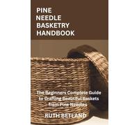 PINE NEEDLE BASKETRY HANDBOOK: The Beginners Complete Guide to Crafting Beautiful Baskets from Pine Needles