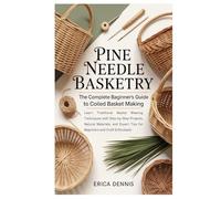 Pine Needle Basketry: The Complete Beginner’s Guide to Coiled Basket Making: Learn Traditional Basket Weaving Techniques with Step-by-Step Projects, ... Tips for Beginners and Craft Enthusiasts
