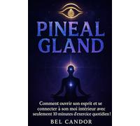 PINEAL GLAND: Comment ouvrir son esprit et se connecter à son moi intérieur avec seulement 10 minutes d'exercice quotidien !: 6 (|| LE TROISIEME OEIL ||)