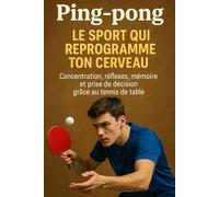 Ping-pong : le sport qui reprogramme ton cerveau: Concentration, réflexes, mémoire et prise de décision grâce au tennis de table