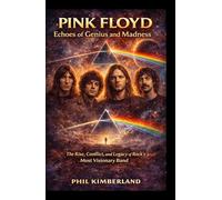 Pink Floyd: Echoes of Genius and Madness: The Rise, Conflict, and Legacy of Rock’s Most Visionary Band