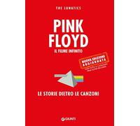 Pink Floyd. Il fiume infinito. Le storie dietro le canzoni. Nuova ediz. (Bizarre. Storie dietro le canzoni)