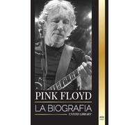 Pink Floyd: La biografía de la banda más grande de la historia del Rock N' Roll, su música, su arte y su muro (Artistas)
