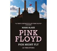 Pink Floyd. Pigs might fly: la vera storia (Musica)