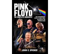 Pink Floyd: The Complete Biography: The Extraordinary Story of Rock’s Most Influential and Enigmatic Band