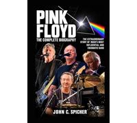 Pink Floyd: The Complete Biography: The Extraordinary Story of Rock’s Most Influential and Enigmatic Band