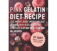 PINK GELATIN DIET RECIPE: Lose Weight, Boost Energy and Beat Cravings with 10 Gelatin-Based Strategies, a 21-Day Meal Plan and 40+ Recipes
