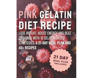 PINK GELATIN DIET RECIPE: Lose Weight, Boost Energy and Beat Cravings with 10 Gelatin-Based Strategies, a 21-Day Meal Plan and 40+ Recipes