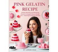 Pink Gelatin Recipe: Simple, Slimming, and Refreshing Desserts to Support Natural Weight Loss - Featuring 30 Delicious Recipes (Gelatin diet)