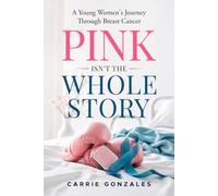 Pink Isn't The Whole Story: A Young Women's Journey Through Breast Cancer